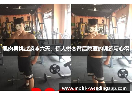 肌肉男挑战游泳六天,惊人蜕变背后隐藏的训练与心得 肌肉男挑战游泳六天,惊人蜕变背后隐藏的训练与心得