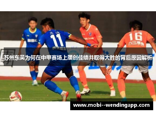 苏州东吴为何在中甲赛场上屡创佳绩并取得大胜的背后原因解析