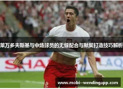 莱万多夫斯基与中场球员的无缝配合与默契打造技巧解析