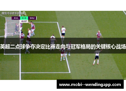 英超二点球争夺决定比赛走向与冠军格局的关键核心战场 英超二点球争夺决定比赛走向与冠军格局的关键核心战场