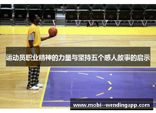 运动员职业精神的力量与坚持五个感人故事的启示 运动员职业精神的力量与坚持五个感人故事的启示