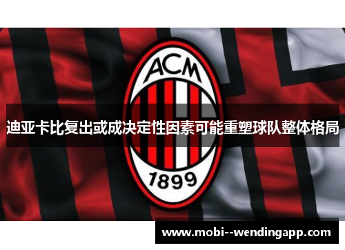 迪亚卡比复出或成决定性因素可能重塑球队整体格局