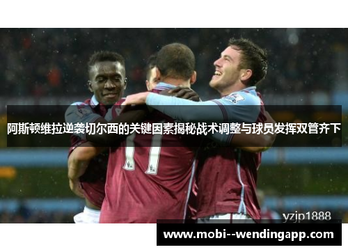 阿斯顿维拉逆袭切尔西的关键因素揭秘战术调整与球员发挥双管齐下 阿斯顿维拉逆袭切尔西的关键因素揭秘战术调整与球员发挥双管齐下