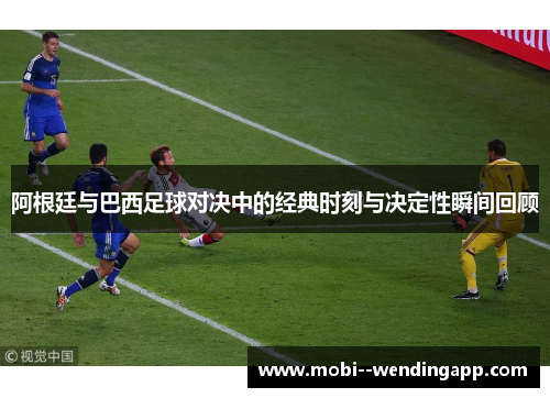 阿根廷与巴西足球对决中的经典时刻与决定性瞬间回顾 阿根廷与巴西足球对决中的经典时刻与决定性瞬间回顾