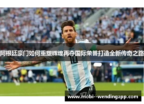 阿根廷豪门如何重塑辉煌再夺国际荣誉打造全新传奇之路