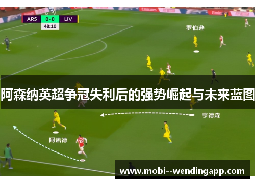 阿森纳英超争冠失利后的强势崛起与未来蓝图
