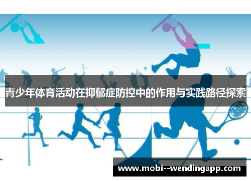 青少年体育活动在抑郁症防控中的作用与实践路径探索 青少年体育活动在抑郁症防控中的作用与实践路径探索