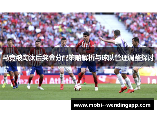 马竞被淘汰后奖金分配策略解析与球队管理调整探讨 马竞被淘汰后奖金分配策略解析与球队管理调整探讨