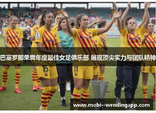 巴塞罗那荣膺年度最佳女足俱乐部 展现顶尖实力与团队精神