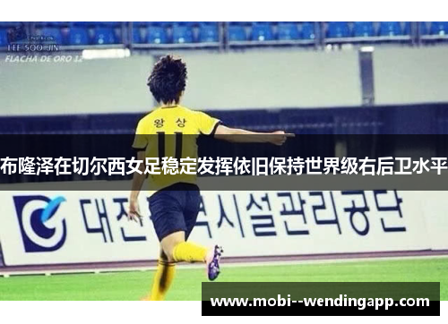 布隆泽在切尔西女足稳定发挥依旧保持世界级右后卫水平