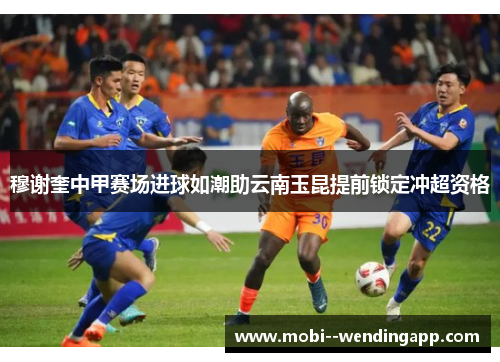 穆谢奎中甲赛场进球如潮助云南玉昆提前锁定冲超资格